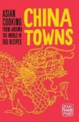 China Towns: Asian Cooking from Around the World in 100 Recipes