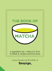 The Book of Matcha - A Superhero Tea - What It Is, How to Drink It, Recipes and Lots More
