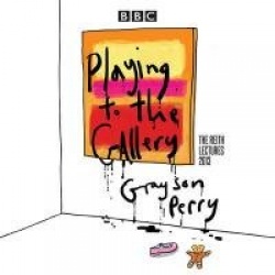 Grayson Perry: Playing to the Gallery - The Reith Lectures
