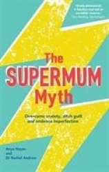 The Supermum Myth - Become a happier mum by overcoming anxiety, ditching guilt and embracing imperfection using CBT and mindfuln