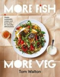 More Fish, More Veg - Simple, sustainable recipes and know-how for everyday deliciousness