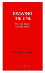 Drawing the Line - The Irish Border in British Politics