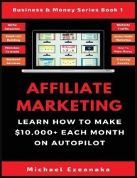 Affiliate Marketing - Learn How to Make $10,000+ Each Month on Autopilot.
