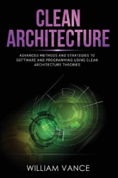 Clean Architecture - Advanced Methods and Strategies to Software and Programming using Clean Architecture Theories