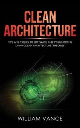 Clean Architecture - Tips and Tricks to Software and Programming Using Clean Architecture Theories