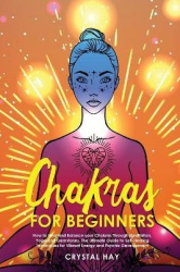 Chakras for Beginners - How to Heal and Balance your Chakras Through Meditation, Yoga and Gemstones. The Ultimate Guide to Self-