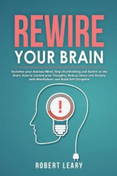 Rewire your Brain - Declutter your Anxious Mind, Stop Overthinking and Switch on the Brain. How to Control your Thoughts, Reduce