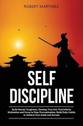 Self Discipline - Build Mental Toughness, Develop True Grit, Find Infinite Motivation and Focus to Stop Procrastination, Build D