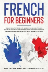 French for Beginners - Become Fluent in French With Lessons on Common Phrases, Grammar, Tips for Everyday Conversations, and Sho