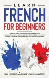 Learn French for Beginners - A Complete Guide with Lessons on Grammar, Useful Vocabulary Words, and Common Phrases for Everyday 