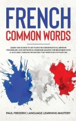 French Common Words - Learn 1000 Words to Get Fluent in Conversations, Improve Vocabulary, and Skip Boring Grammar Lessons for B