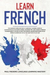 Learn French - The Ultimate Guide for French Language Learning. Improve Conversations with Short Stories, Grammar Tips, and Comm