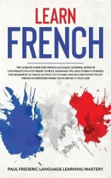 Learn French - The Ultimate Guide for French Language Learning. Improve Conversations with Short Stories, Grammar Tips, and Comm