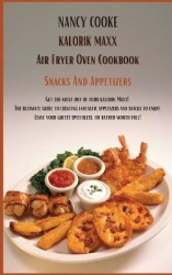 Kalorik Maxx Air Fryer Oven Cookbook Snacks And Appetizers: Get The Most Out of Your Kalorik Maxx! The Ultimate Guide to Creatin