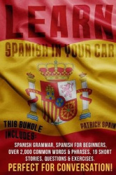 Learn Spanish in Your Car - This Bundle Includes: Spanish Grammar, Spanish for Beginners, Over 2,000 Common Words & Phrases, 19 