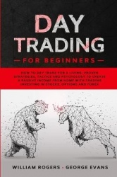 Day Trading for Beginners - How to Day Trade for a Living: Proven Strategies, Tactics and Psychology to Create a Passive Income 