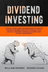 Dividend Investing - Step-by-Step Guide for Beginners to Create a Passive Income and Find your Way to Financial Freedom Through 