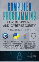 Computer Programming for Beginners and Cybersecurity - 4 MANUSCRIPTS IN 1: The Ultimate Manual to Learn step by step How to Prof