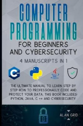 Computer Programming for Beginners and Cybersecurity - 4 MANUSCRIPTS IN 1: The Ultimate Manual to Learn step by step How to Prof