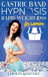 Gastric Band Hypnosis Rapid Weight Loss for Women - Learn how to Lose Weight, Maintain Habits and Control your Subconscious Mind