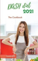 Dash Diet 2021 The Cookbook - Quick and Easy, Low-Sodium Recipes to Lose Weight and Lower Your Blood Pressure in 1 Week
