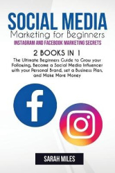 Social Media Marketing for Beginners. Instagram and Facebook Marketing Secrets. 2 BOOK in ONE - The Ultimate Beginners Guide to 