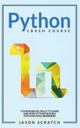 Python Crash Course - 5 Fundamental Skills to Learn and Apply Python Quickly Even for Total Beginners
