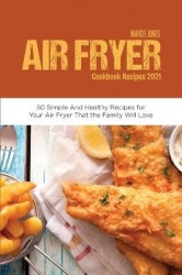 Air Fryer Cookbook Recipes 2021 - 50 Simple and Healthy Recipes for Your Air Fryer That the Family Will Love