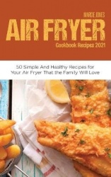 Air Fryer Cookbook Recipes 2021 - 50 Simple and Healthy Recipes for Your Air Fryer That the Family Will Love