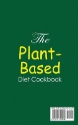The Plant-Based Diet Cookbook; Amazingly Delicious Recipes for Busy Smart People