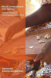Ritual, Embodiment, and Agency - Making Religion in Contemporary West Africa