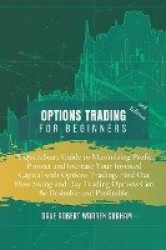 Options Trading for Beginners - A QuickStart Guide to Maximizing Profit, Protect and Increase Your Invested Capital with Options