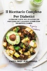 Il Ricettario Completo Per Diabetici - Le Migliori Ricette Facili E Gustose Con Pasti Equilibrati E Le Giuste Combinazioni Per G