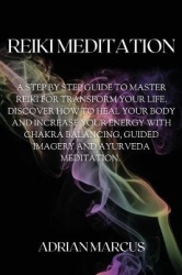 Reiki Meditation - A Step By Step Guide To Master Reiki For Transform Your Life. Discover How To Heal Your Body And Increase You