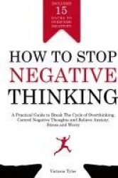 How to Stop Negative Thinking - A Practical Guide to Break the Cycle of Overthinking, Control Negative Thoughts and Relieve Anxi