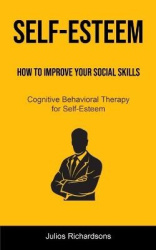 Self-Esteem - How to Improve Your Social Skills (Cognitive Behavioral Therapy for Self-Esteem): How to Improve Your Social Skill