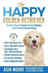 The Happy Golden Retriever - Raise Your Puppy to a Happy, Well-Mannered Dog