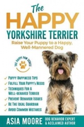 The Happy Yorkshire Terrier - Raise Your Puppy to a Happy, Well-Mannered Dog