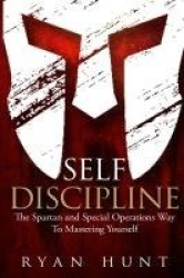 Self Discipline - The Spartan and Special Operations Way to Mastering Yourself