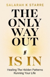 The Only Way Out Is In - Healing the Hidden Patterns Running Your Life
