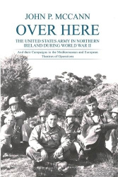 Over Here - The United States Army in Northern Ireland During World War II