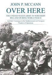 Over Here - The United States Army in Northern Ireland During World War II