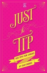 Just the Tip: Sex Tips for Chicks by Gay Dudes