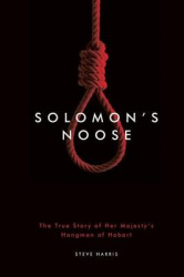 Solomon's Noose - The True Story of Her Majesty's Hangman of Hobart Town
