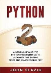 Python - A Beginners' Guide to Python Programming to automate the boring tasks and learn coding fast