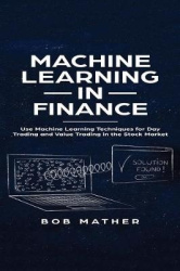 Machine Learning in Finance - Use Machine Learning Techniques for Day Trading and Value Trading in the Stock Market