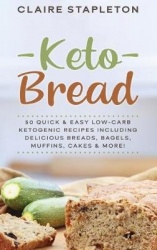 Keto Bread - 50 Quick & Easy Low-Carb Ketogenic Recipes Including Delicious Breads, Bagels, Muffins, Cakes & More!