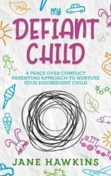 My Defiant Child - A Peace Over Conflict Parenting Approach to Nurture Your Disobedient Child.