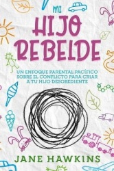 Mi Hijo Rebelde - Un enfoque parental pacífico sobre el conflicto para criar a tu hijo desobediente (Spanish Edition)