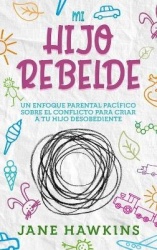 Mi Hijo Rebelde - Un enfoque parental pacífico sobre el conflicto para criar a tu hijo desobediente (Spanish Edition)